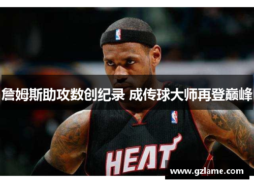 詹姆斯助攻数创纪录 成传球大师再登巅峰